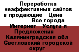 Переработка неэффективных сайтов в продающие › Цена ­ 5000-10000 - Все города Интернет » Услуги и Предложения   . Калининградская обл.,Светловский городской округ 